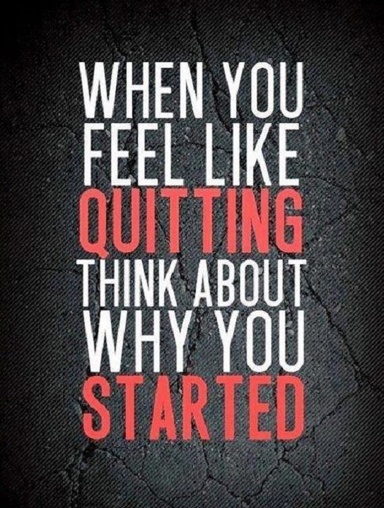 When you feel like quitting, think about why you started