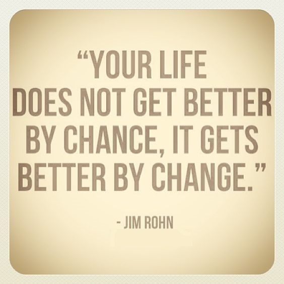 Your life does not get better by chance, it gets better by change.